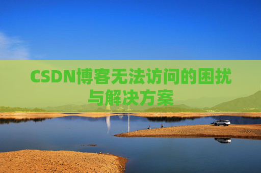 CSDN博客无法访问的困扰与解决方案